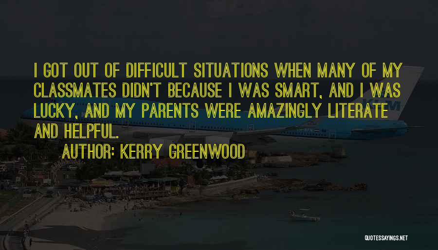 Kerry Greenwood Quotes: I Got Out Of Difficult Situations When Many Of My Classmates Didn't Because I Was Smart, And I Was Lucky,