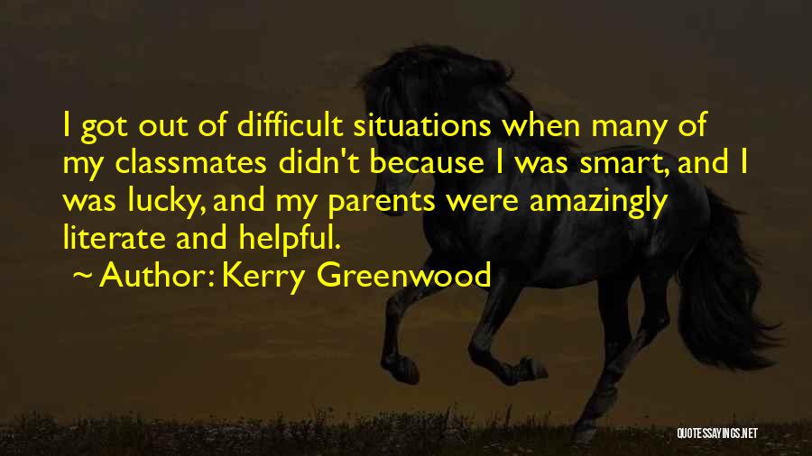 Kerry Greenwood Quotes: I Got Out Of Difficult Situations When Many Of My Classmates Didn't Because I Was Smart, And I Was Lucky,