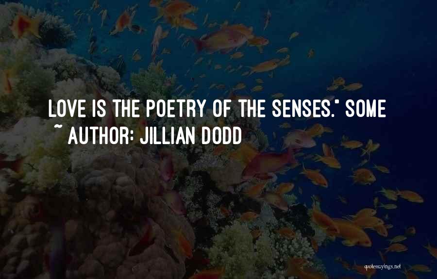 Jillian Dodd Quotes: Love Is The Poetry Of The Senses. Some