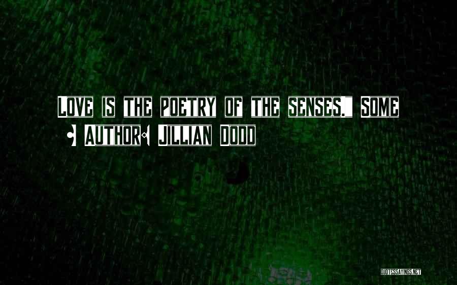 Jillian Dodd Quotes: Love Is The Poetry Of The Senses. Some