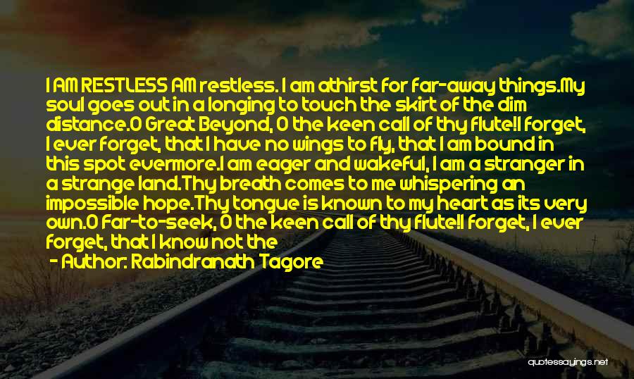Rabindranath Tagore Quotes: I Am Restless Am Restless. I Am Athirst For Far-away Things.my Soul Goes Out In A Longing To Touch The