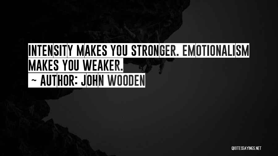 John Wooden Quotes: Intensity Makes You Stronger. Emotionalism Makes You Weaker.