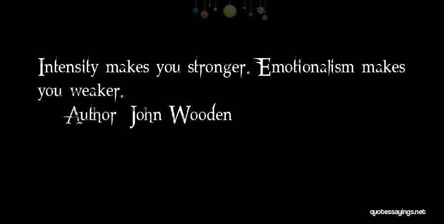 John Wooden Quotes: Intensity Makes You Stronger. Emotionalism Makes You Weaker.