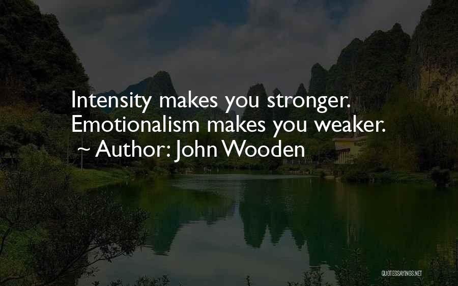 John Wooden Quotes: Intensity Makes You Stronger. Emotionalism Makes You Weaker.