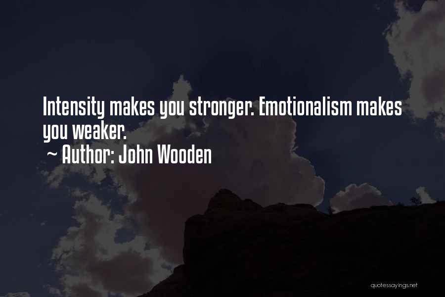 John Wooden Quotes: Intensity Makes You Stronger. Emotionalism Makes You Weaker.