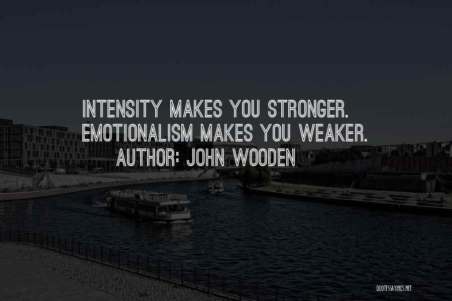 John Wooden Quotes: Intensity Makes You Stronger. Emotionalism Makes You Weaker.