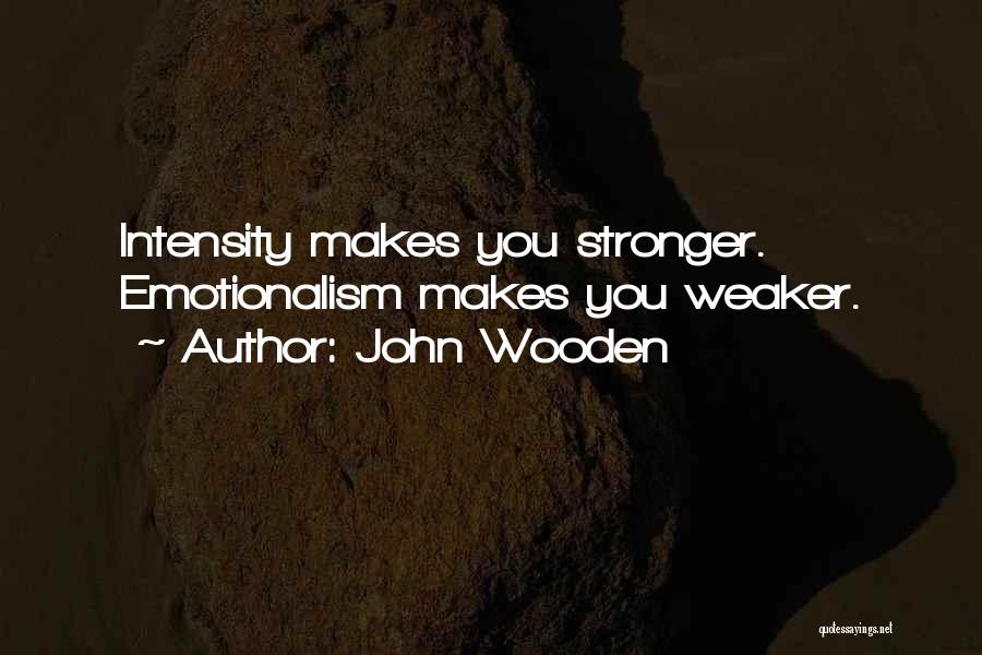 John Wooden Quotes: Intensity Makes You Stronger. Emotionalism Makes You Weaker.