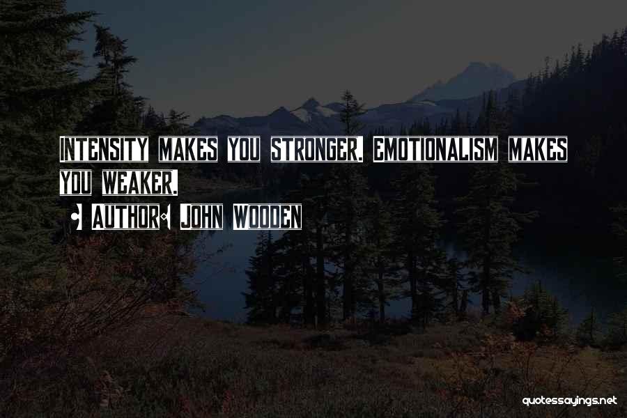 John Wooden Quotes: Intensity Makes You Stronger. Emotionalism Makes You Weaker.