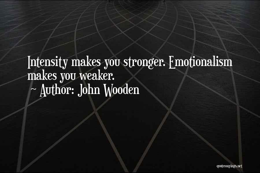 John Wooden Quotes: Intensity Makes You Stronger. Emotionalism Makes You Weaker.