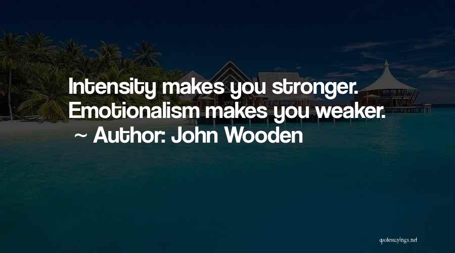 John Wooden Quotes: Intensity Makes You Stronger. Emotionalism Makes You Weaker.