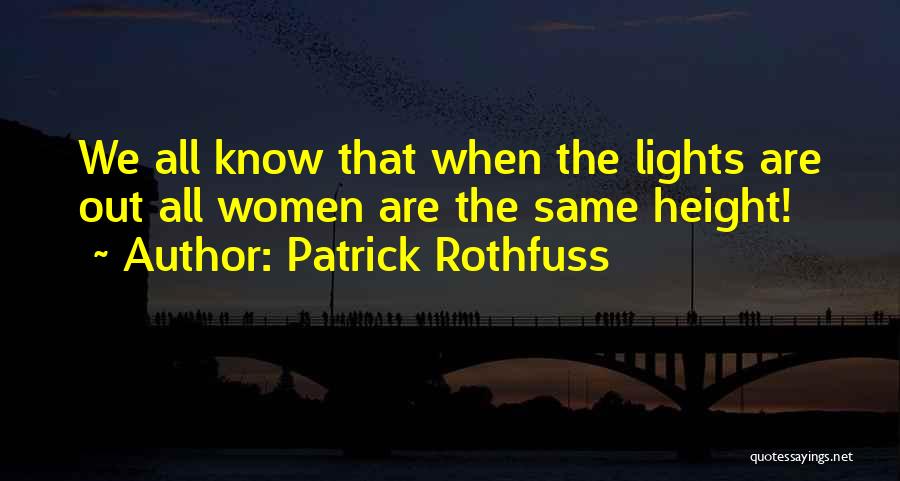 Patrick Rothfuss Quotes: We All Know That When The Lights Are Out All Women Are The Same Height!