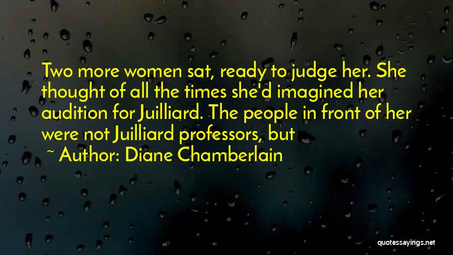 Diane Chamberlain Quotes: Two More Women Sat, Ready To Judge Her. She Thought Of All The Times She'd Imagined Her Audition For Juilliard.