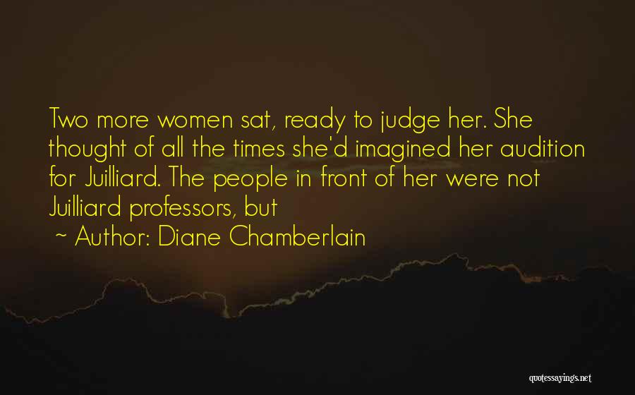 Diane Chamberlain Quotes: Two More Women Sat, Ready To Judge Her. She Thought Of All The Times She'd Imagined Her Audition For Juilliard.