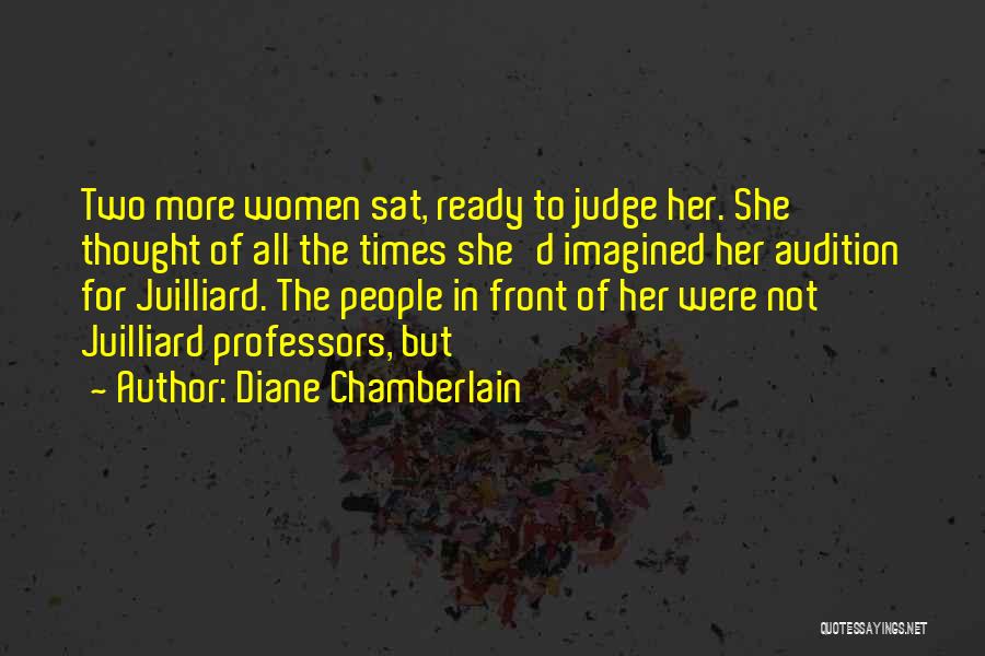 Diane Chamberlain Quotes: Two More Women Sat, Ready To Judge Her. She Thought Of All The Times She'd Imagined Her Audition For Juilliard.