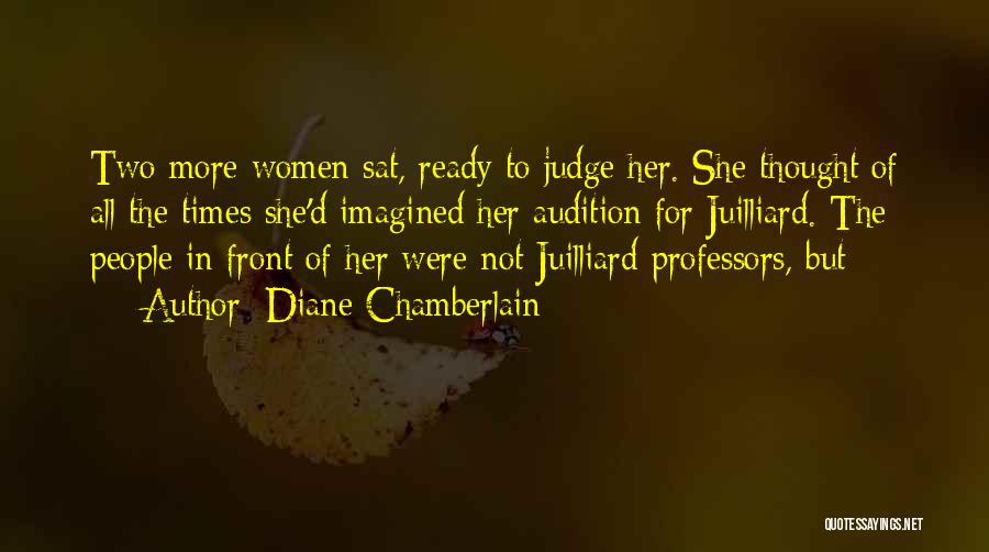 Diane Chamberlain Quotes: Two More Women Sat, Ready To Judge Her. She Thought Of All The Times She'd Imagined Her Audition For Juilliard.