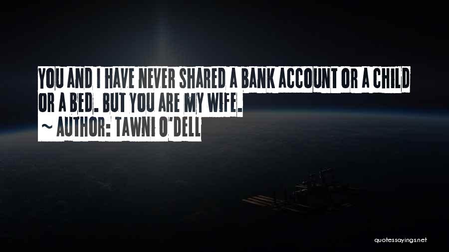 Tawni O'Dell Quotes: You And I Have Never Shared A Bank Account Or A Child Or A Bed. But You Are My Wife.