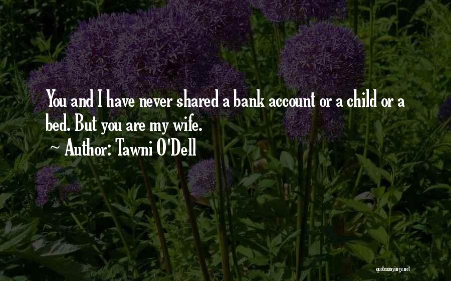 Tawni O'Dell Quotes: You And I Have Never Shared A Bank Account Or A Child Or A Bed. But You Are My Wife.
