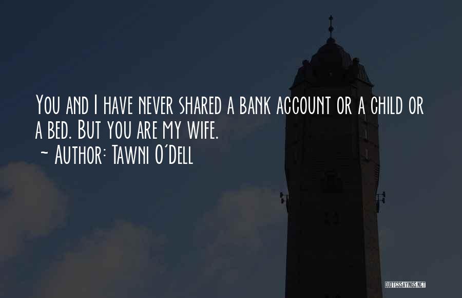 Tawni O'Dell Quotes: You And I Have Never Shared A Bank Account Or A Child Or A Bed. But You Are My Wife.