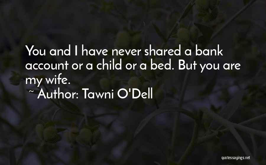 Tawni O'Dell Quotes: You And I Have Never Shared A Bank Account Or A Child Or A Bed. But You Are My Wife.