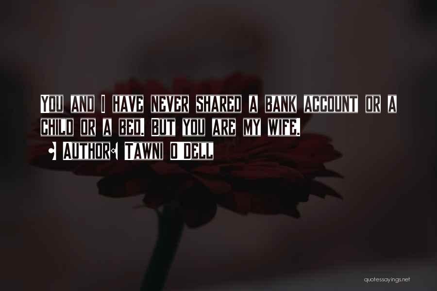 Tawni O'Dell Quotes: You And I Have Never Shared A Bank Account Or A Child Or A Bed. But You Are My Wife.