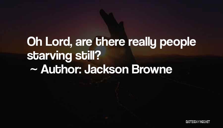 Jackson Browne Quotes: Oh Lord, Are There Really People Starving Still?