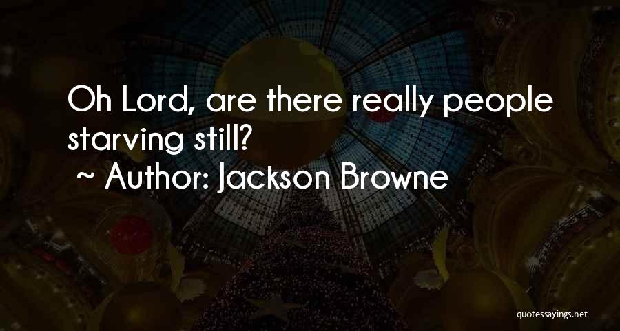 Jackson Browne Quotes: Oh Lord, Are There Really People Starving Still?
