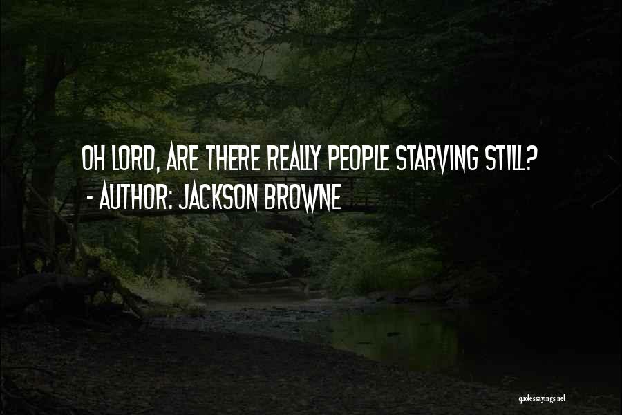 Jackson Browne Quotes: Oh Lord, Are There Really People Starving Still?
