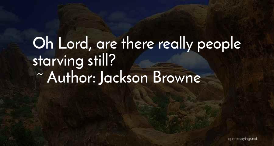 Jackson Browne Quotes: Oh Lord, Are There Really People Starving Still?