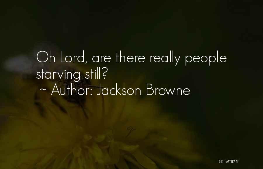 Jackson Browne Quotes: Oh Lord, Are There Really People Starving Still?
