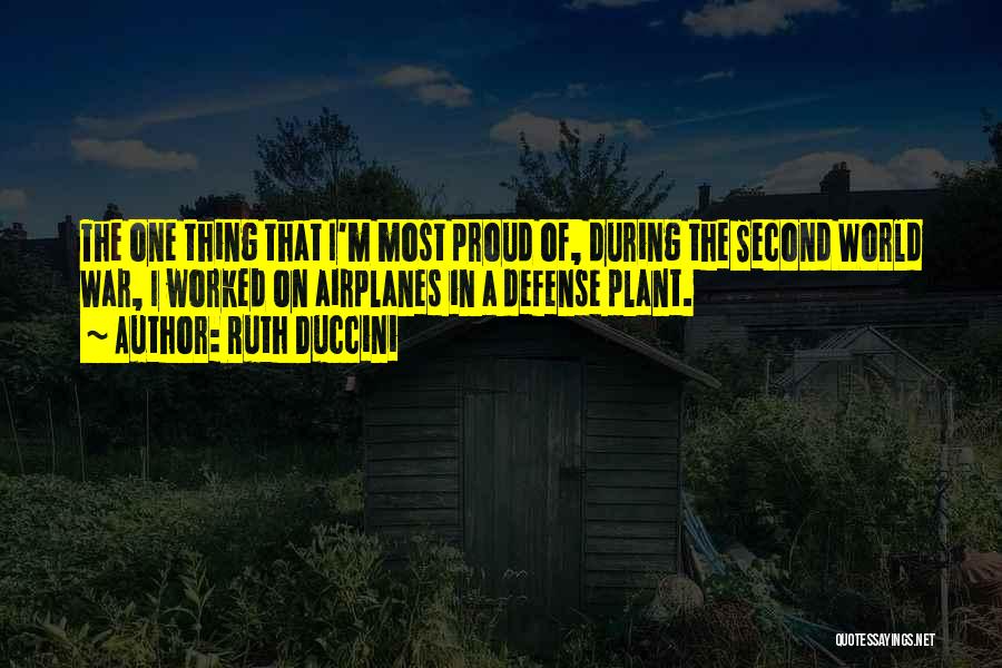 Ruth Duccini Quotes: The One Thing That I'm Most Proud Of, During The Second World War, I Worked On Airplanes In A Defense