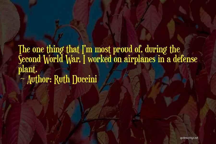 Ruth Duccini Quotes: The One Thing That I'm Most Proud Of, During The Second World War, I Worked On Airplanes In A Defense