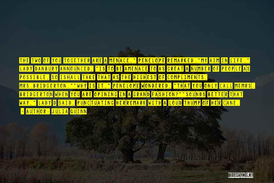 Julia Quinn Quotes: The Two Of You Together Are A Menace, Penelope Remarked.my Aim In Life, Lady Danbury Announced, Is To Be Amenace