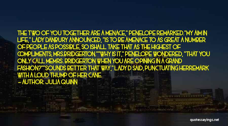 Julia Quinn Quotes: The Two Of You Together Are A Menace, Penelope Remarked.my Aim In Life, Lady Danbury Announced, Is To Be Amenace