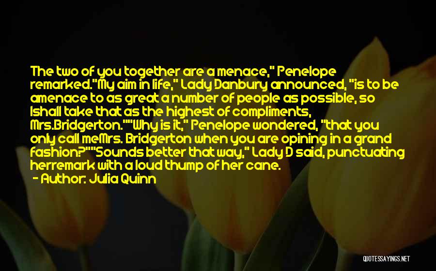 Julia Quinn Quotes: The Two Of You Together Are A Menace, Penelope Remarked.my Aim In Life, Lady Danbury Announced, Is To Be Amenace