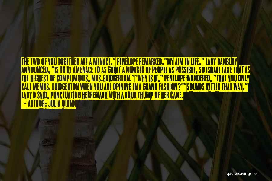 Julia Quinn Quotes: The Two Of You Together Are A Menace, Penelope Remarked.my Aim In Life, Lady Danbury Announced, Is To Be Amenace