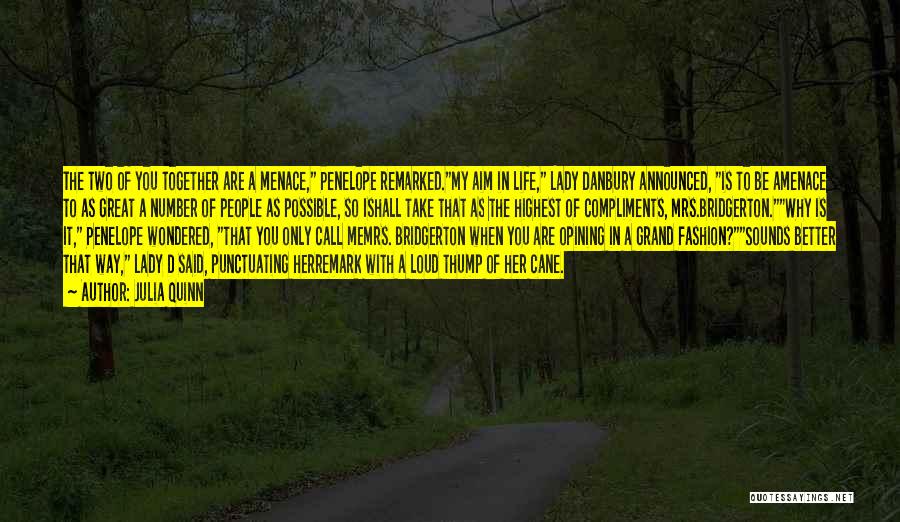 Julia Quinn Quotes: The Two Of You Together Are A Menace, Penelope Remarked.my Aim In Life, Lady Danbury Announced, Is To Be Amenace