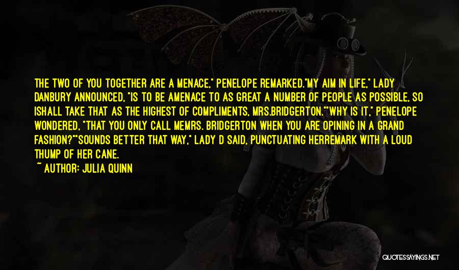 Julia Quinn Quotes: The Two Of You Together Are A Menace, Penelope Remarked.my Aim In Life, Lady Danbury Announced, Is To Be Amenace