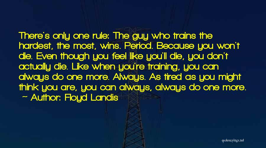 Floyd Landis Quotes: There's Only One Rule: The Guy Who Trains The Hardest, The Most, Wins. Period. Because You Won't Die. Even Though