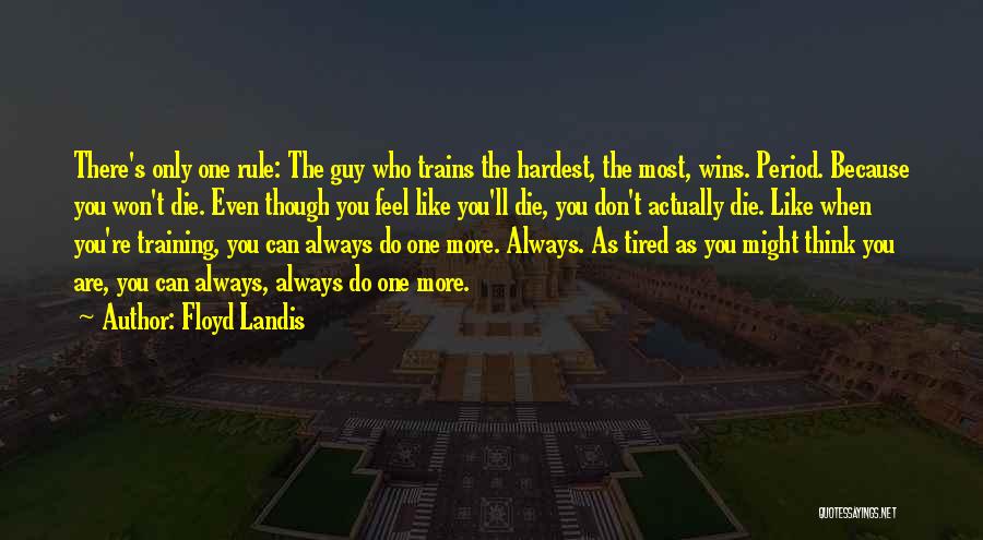 Floyd Landis Quotes: There's Only One Rule: The Guy Who Trains The Hardest, The Most, Wins. Period. Because You Won't Die. Even Though