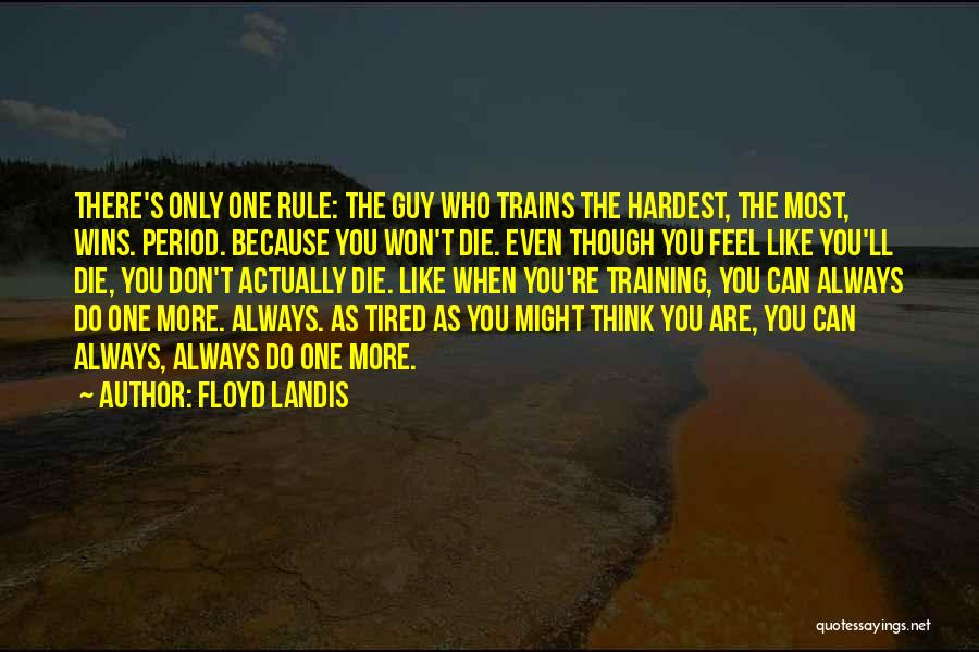 Floyd Landis Quotes: There's Only One Rule: The Guy Who Trains The Hardest, The Most, Wins. Period. Because You Won't Die. Even Though