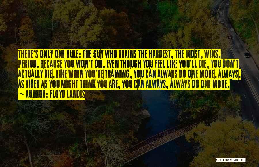 Floyd Landis Quotes: There's Only One Rule: The Guy Who Trains The Hardest, The Most, Wins. Period. Because You Won't Die. Even Though