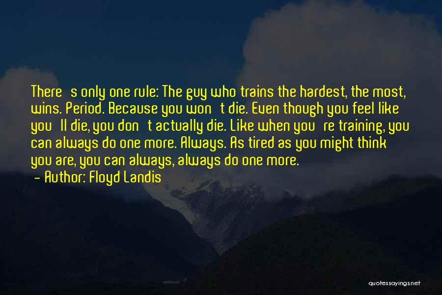 Floyd Landis Quotes: There's Only One Rule: The Guy Who Trains The Hardest, The Most, Wins. Period. Because You Won't Die. Even Though