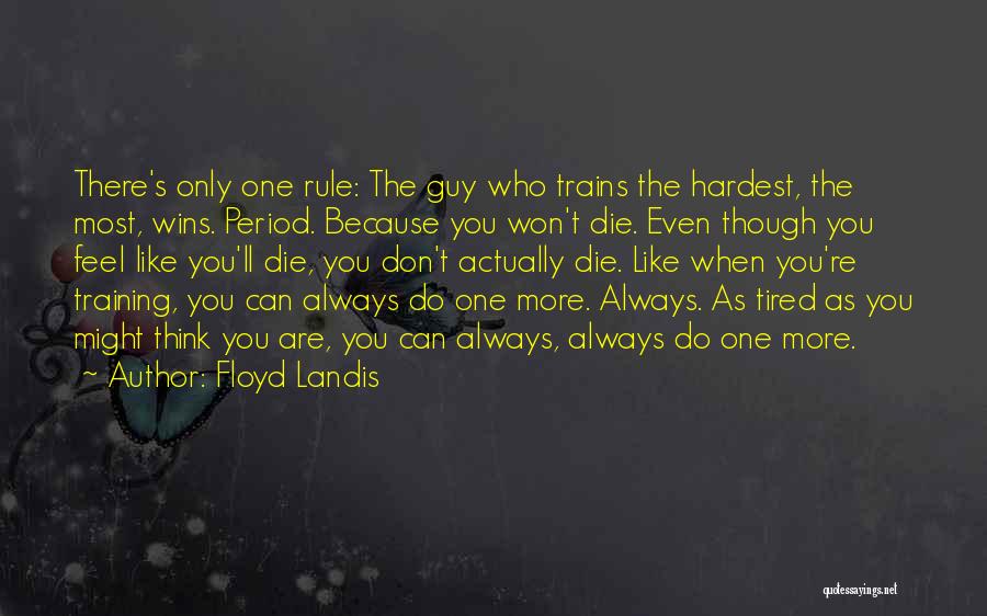 Floyd Landis Quotes: There's Only One Rule: The Guy Who Trains The Hardest, The Most, Wins. Period. Because You Won't Die. Even Though