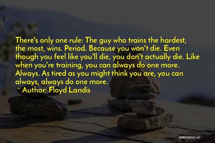 Floyd Landis Quotes: There's Only One Rule: The Guy Who Trains The Hardest, The Most, Wins. Period. Because You Won't Die. Even Though