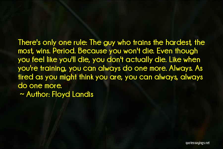 Floyd Landis Quotes: There's Only One Rule: The Guy Who Trains The Hardest, The Most, Wins. Period. Because You Won't Die. Even Though