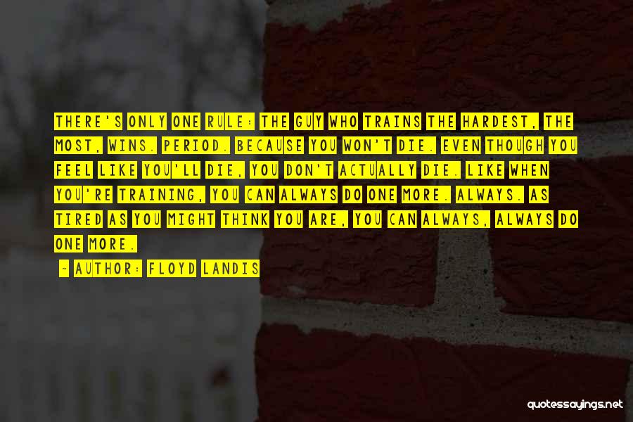 Floyd Landis Quotes: There's Only One Rule: The Guy Who Trains The Hardest, The Most, Wins. Period. Because You Won't Die. Even Though