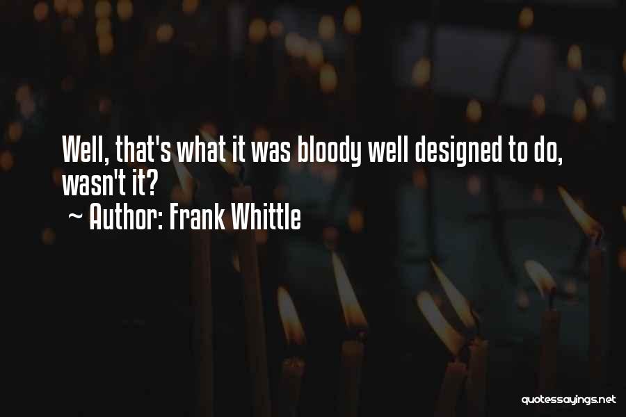 Frank Whittle Quotes: Well, That's What It Was Bloody Well Designed To Do, Wasn't It?
