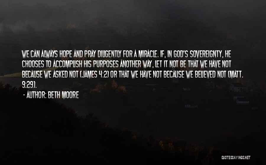 Beth Moore Quotes: We Can Always Hope And Pray Diligently For A Miracle. If, In God's Sovereignty, He Chooses To Accomplish His Purposes