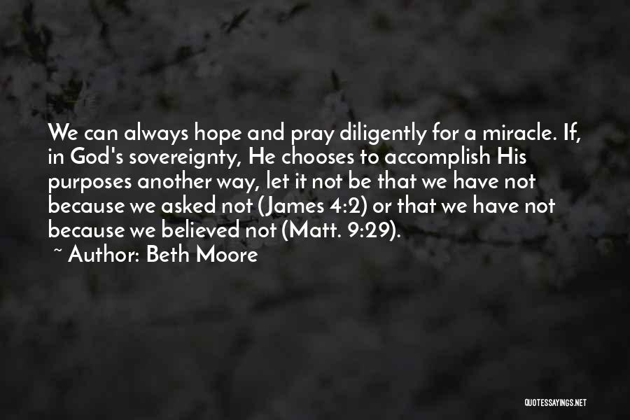 Beth Moore Quotes: We Can Always Hope And Pray Diligently For A Miracle. If, In God's Sovereignty, He Chooses To Accomplish His Purposes