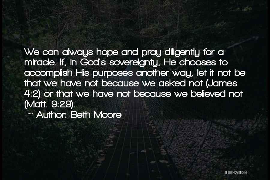 Beth Moore Quotes: We Can Always Hope And Pray Diligently For A Miracle. If, In God's Sovereignty, He Chooses To Accomplish His Purposes